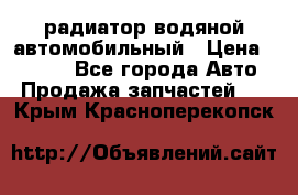 радиатор водяной автомобильный › Цена ­ 6 500 - Все города Авто » Продажа запчастей   . Крым,Красноперекопск